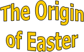 The Origin
of Easter