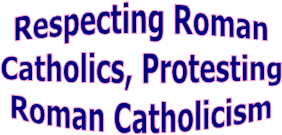 Respecting Roman
Catholics, Protesting
Roman Catholicism