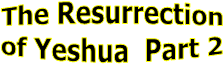 The Resurrection
of Yeshua  Part 2