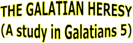 THE GALATIAN HERESY
(A study in Galatians 5)