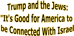 Trump and the Jews:
"It's Good for America to 
be Connected With Israel